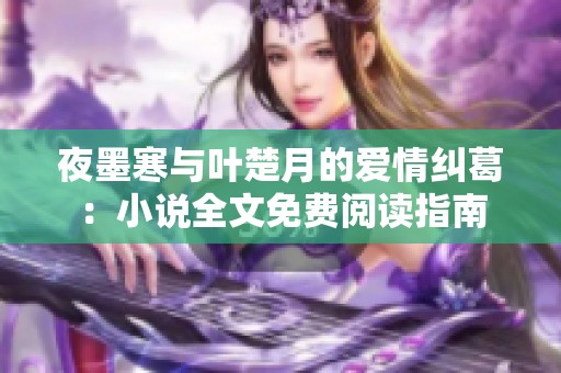 夜墨寒与叶楚月的爱情纠葛：小说全文免费阅读指南