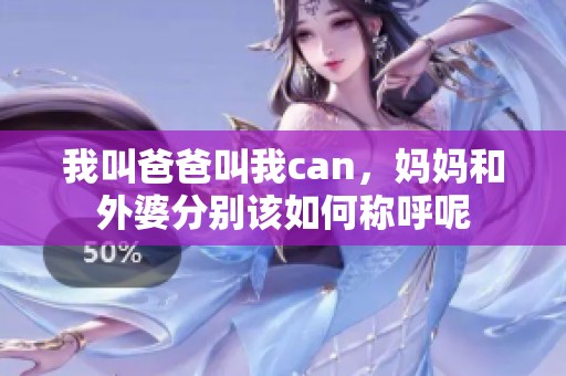 我叫爸爸叫我can，妈妈和外婆分别该如何称呼呢