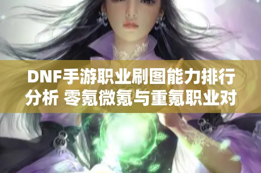 DNF手游职业刷图能力排行分析 零氪微氪与重氪职业对比评测