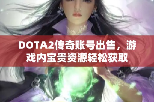 DOTA2传奇账号出售，游戏内宝贵资源轻松获取