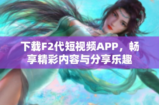 下载F2代短视频APP，畅享精彩内容与分享乐趣