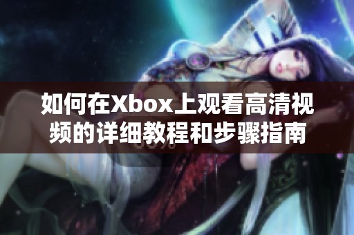 如何在Xbox上观看高清视频的详细教程和步骤指南