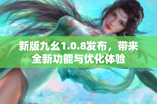 新版九幺1.0.8发布，带来全新功能与优化体验