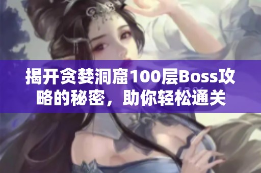 揭开贪婪洞窟100层Boss攻略的秘密，助你轻松通关