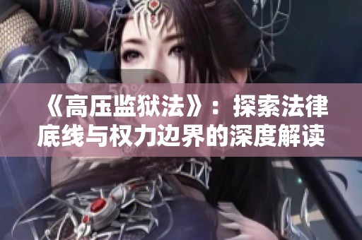 《高压监狱法》：探索法律底线与权力边界的深度解读