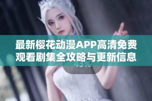 最新樱花动漫APP高清免费观看剧集全攻略与更新信息