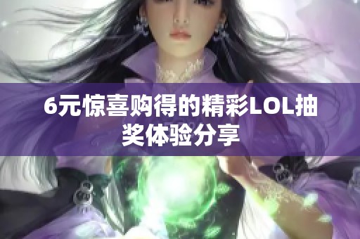 6元惊喜购得的精彩LOL抽奖体验分享