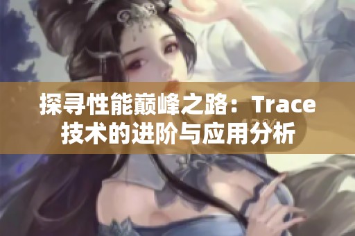 探寻性能巅峰之路：Trace技术的进阶与应用分析