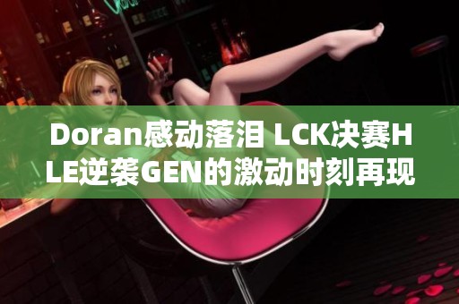 Doran感动落泪 LCK决赛HLE逆袭GEN的激动时刻再现