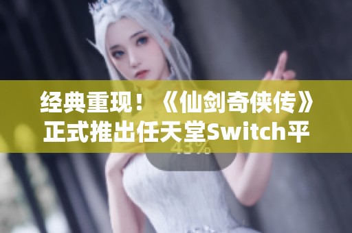 经典重现！《仙剑奇侠传》正式推出任天堂Switch平台