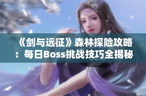 《剑与远征》森林探险攻略：每日Boss挑战技巧全揭秘