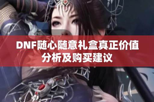 DNF随心随意礼盒真正价值分析及购买建议