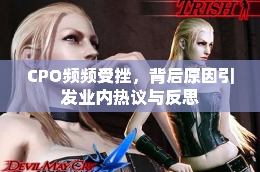 CPO频频受挫，背后原因引发业内热议与反思