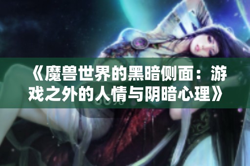 《魔兽世界的黑暗侧面：游戏之外的人情与阴暗心理》