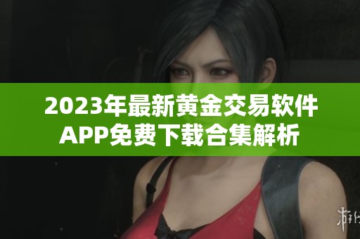 2023年最新黄金交易软件APP免费下载合集解析