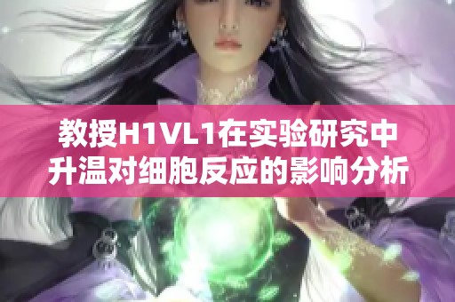 教授H1VL1在实验研究中升温对细胞反应的影响分析