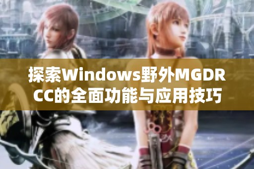 探索Windows野外MGDRCC的全面功能与应用技巧