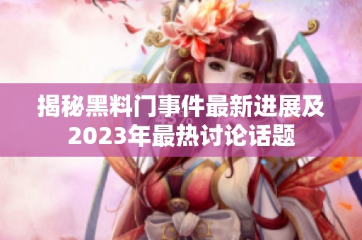 揭秘黑料门事件最新进展及2023年最热讨论话题