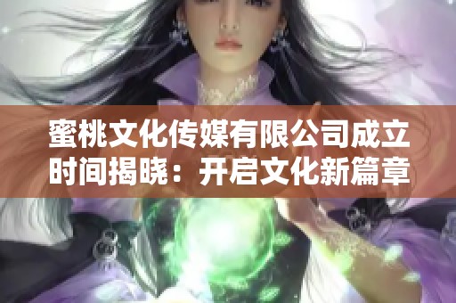 蜜桃文化传媒有限公司成立时间揭晓：开启文化新篇章