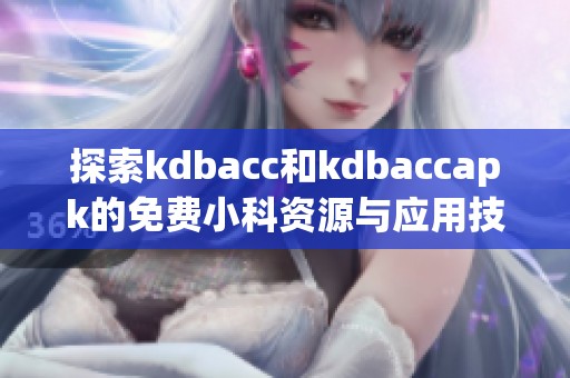 探索kdbacc和kdbaccapk的免费小科资源与应用技巧