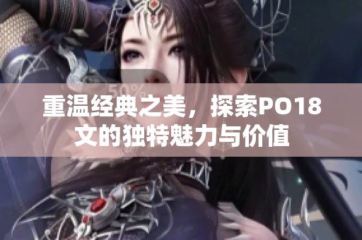 重温经典之美，探索PO18文的独特魅力与价值