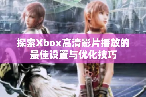 探索Xbox高清影片播放的最佳设置与优化技巧