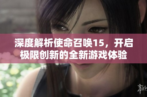 深度解析使命召唤15，开启极限创新的全新游戏体验