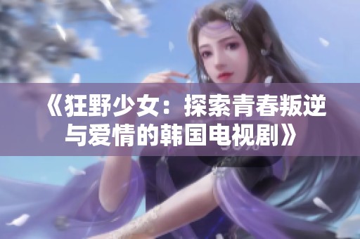 《狂野少女：探索青春叛逆与爱情的韩国电视剧》