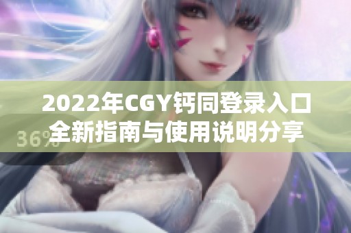 2022年CGY钙同登录入口全新指南与使用说明分享