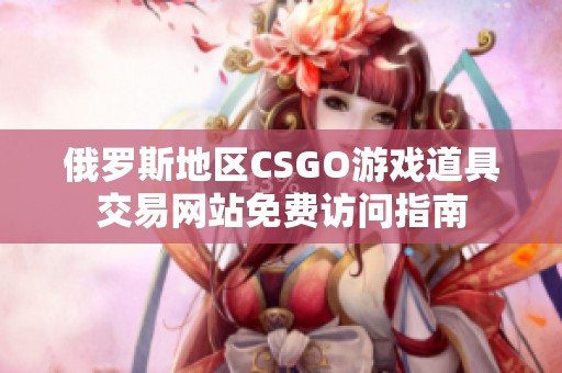 俄罗斯地区CSGO游戏道具交易网站免费访问指南