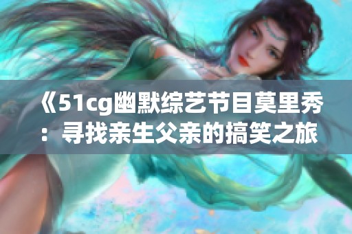 《51cg幽默综艺节目莫里秀：寻找亲生父亲的搞笑之旅》