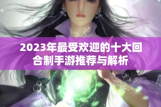 2023年最受欢迎的十大回合制手游推荐与解析