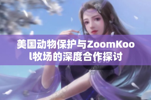 美国动物保护与ZoomKool牧场的深度合作探讨