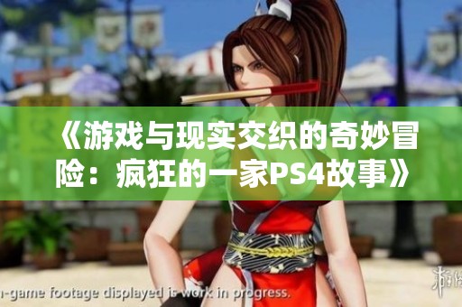 《游戏与现实交织的奇妙冒险：疯狂的一家PS4故事》