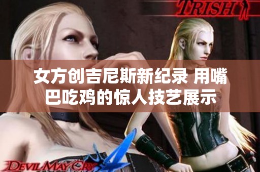 女方创吉尼斯新纪录 用嘴巴吃鸡的惊人技艺展示