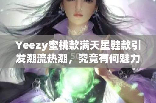 Yeezy蜜桃款满天星鞋款引发潮流热潮，究竟有何魅力所在