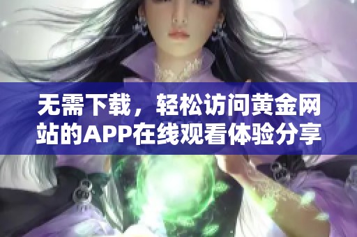 无需下载，轻松访问黄金网站的APP在线观看体验分享