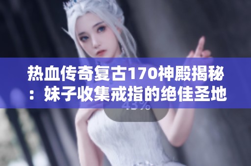 热血传奇复古170神殿揭秘：妹子收集戒指的绝佳圣地