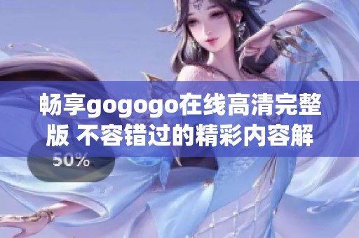 畅享gogogo在线高清完整版 不容错过的精彩内容解析