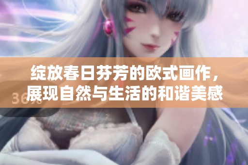 绽放春日芬芳的欧式画作，展现自然与生活的和谐美感