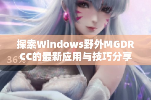 探索Windows野外MGDRCC的最新应用与技巧分享