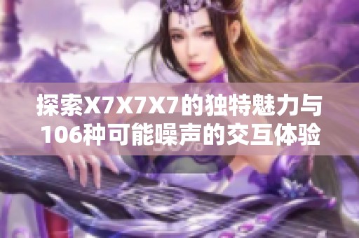 探索X7X7X7的独特魅力与106种可能噪声的交互体验