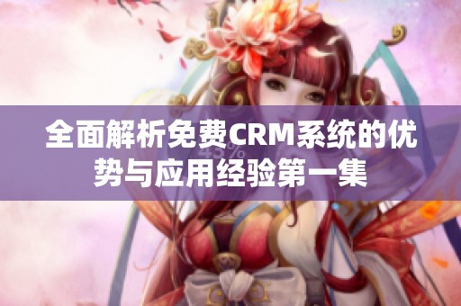 全面解析免费CRM系统的优势与应用经验第一集