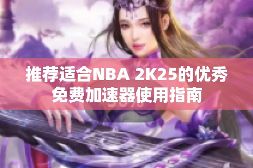 推荐适合NBA 2K25的优秀免费加速器使用指南