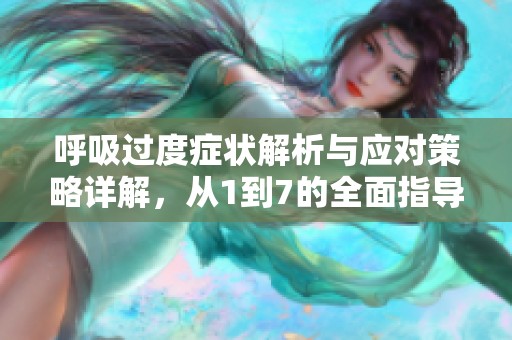 呼吸过度症状解析与应对策略详解，从1到7的全面指导