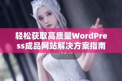 轻松获取高质量WordPress成品网站解决方案指南