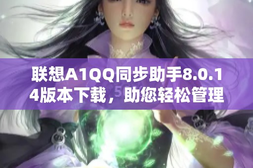 联想A1QQ同步助手8.0.14版本下载，助您轻松管理手机数据