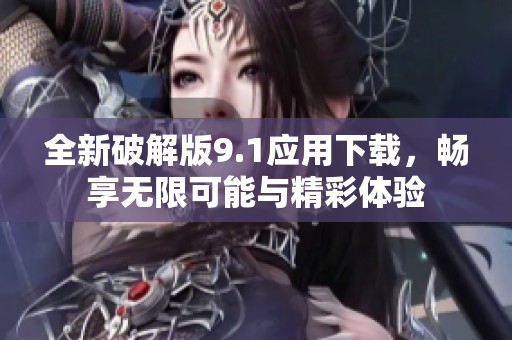 全新破解版9.1应用下载，畅享无限可能与精彩体验