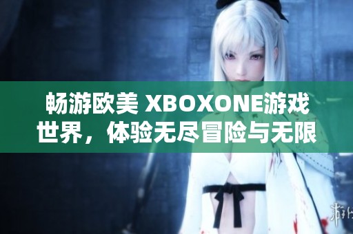 畅游欧美 XBOXONE游戏世界，体验无尽冒险与无限可能