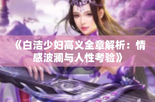 《白洁少妇高义全章解析：情感波澜与人性考验》